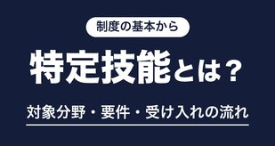 制度の基本から 特定技能とは？ 対象分野・要件・受け入れの流れ